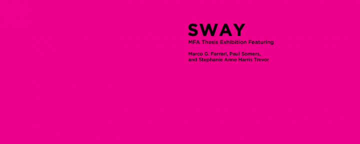 Sway: 2013 MFA Thesis Exhibition (Ferrari, Harris-Trevor & Somers), Logan Center for the Arts, UChicago, IL, USA, May 18–26, 2013, banner.